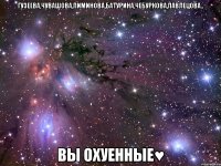 ГУЗЕЕВА,ЧУВАШОВА,ПИМИНОВА,БАТУРИНА,ЧЕБУРКОВА,ПАВЛЕЦОВА.. ВЫ ОХУЕННЫЕ♥