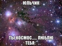 ЮЛЬЧИК ТЫ КОСМОС...... ЛЮБЛЮ ТЕБЯ:*