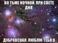 Во тьме ночной, при свете дня, Дубровская, люблю тебя:D