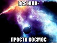 Все Юли- просто космос