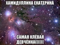 Хамидуллина Екатерина самая клёвая девчёнка((((((