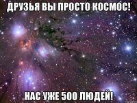 Друзья вы просто космос! Нас уже 500 людей!