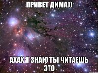 Привет Дима)) ахах я знаю ты читаешь это