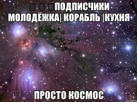 &#12; &#12; &#12;подписчики Молодёжка| Корабль |Кухня просто космос