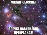 Милая,классная Олечка Васильевна прекрасная!
