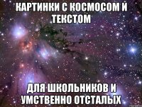 КАРТИНКИ С КОСМОСОМ И ТЕКСТОМ ДЛЯ ШКОЛЬНИКОВ И УМСТВЕННО ОТСТАЛЫХ