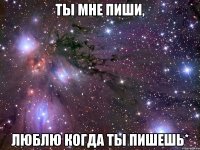 ты мне пиши, Люблю когда ты пишешь*