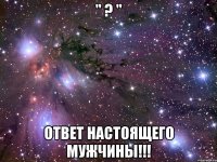 " ? " ОТВЕТ НАСТОЯЩЕГО МУЖЧИНЫ!!!