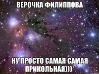 Верочка Филиппова ну просто самая самая прикольная)))*