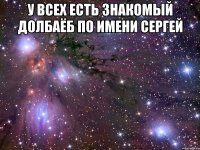 У всех есть знакомый долбаёб по имени Сергей 