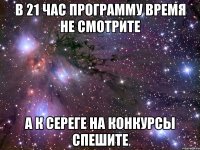 в 21 час программу время не смотрите А к Сереге на конкурсы спешите