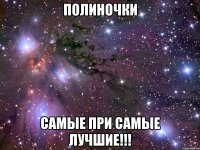 Полиночки Самые при самые лучшие!!!