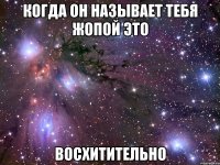 Когда он называет тебя жопой это Восхитительно