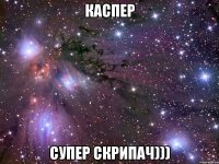 Каспер супер скрипач)))