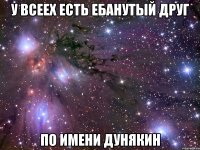 У всеех есть ебанутый друг По имени Дунякин