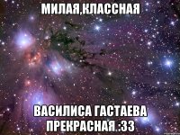 Милая,классная Василиса Гастаева прекрасная :33