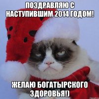 Поздравляю с наступившим 2014 годом! Желаю богатырского здоровья!)