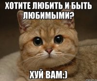 Хотите любить и быть любимыми? Хуй вам:)