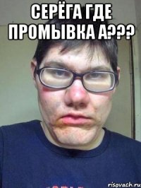 СЕРЁГА ГДЕ ПРОМЫВКА А??? 