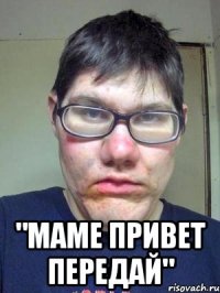  "Маме привет передай"