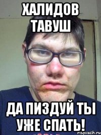 ХАлидов ТАвуш Да пиздуй ты уже спать!