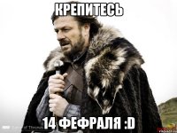 Крепитесь 14 фефраля :D