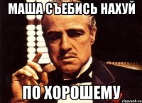 Маша съебись нахуй по хорошему