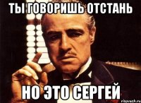 Ты говоришь отстань но это Сергей