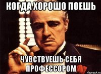 Когда хорошо поешь чувствуешь себя профессором