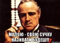  Малою - свою сучку називати будеш!!