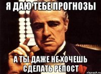 Я даю тебе прогнозы а ты даже не хочешь сделать репост