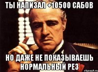 ты напизал +10500 сабов но даже не показываешь нормальный рез