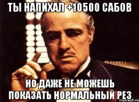 ты напихал +10500 сабов но даже не можешь показать нормальный рез