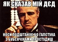 Як сказав мій дєд Носи подштанікі бо галстука з бубєнчіками простудиш