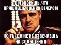 Ты говоришь, что пришлешь оценки вечером Но ты даже не отвечаешь на сообщения