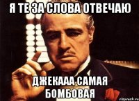 я те за слова отвечаю Джекааа самая бомбовая