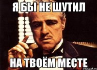 я бы не шутил на твоём месте