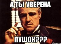 а ты уверена Пушок???