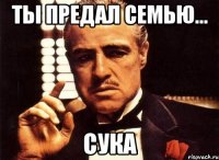 ты предал семью... Сука