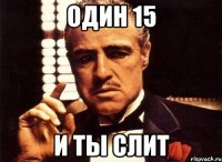 один 15 и ты слит