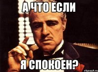 А что если Я спокоен?