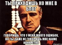 Ты приходишь ко мне в блог Говоришь, что у меня много ошибок, но ты даже не говоришь мне какие конкретно