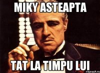 miky asteapta tat la timpu lui