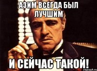 Азим всегда был лучшим и сейчас такой!