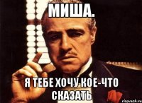 Миша. Я тебе хочу кое-что сказать