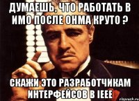 Думаешь, что работать в ИМО после ОНМА круто ? Скажи это разработчикам интерфейсов в IEEE