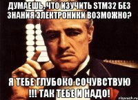 Думаешь, что изучить STM32 без знания электроники возможно? Я тебе ГЛУБОКО СОЧУВСТВУЮ !!! так тебе и надо!