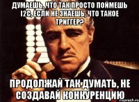 Думаешь, что так просто поймешь I2C, если не знаешь, что такое триггер? Продолжай так думать, не создавай конкуренцию