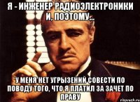 Я - ИНЖЕНЕР РАДИОЭЛЕКТРОНИКИ и, поэтому... У меня НЕТ угрызений совести по поводу того, что я ПЛАТИЛ за зачет по праву