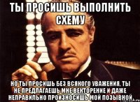 ты просишь выполнить схему но ты просишь без всякого уважения, ты не предлагаешь мне векторение и даже неправильно произносишь мой позывной